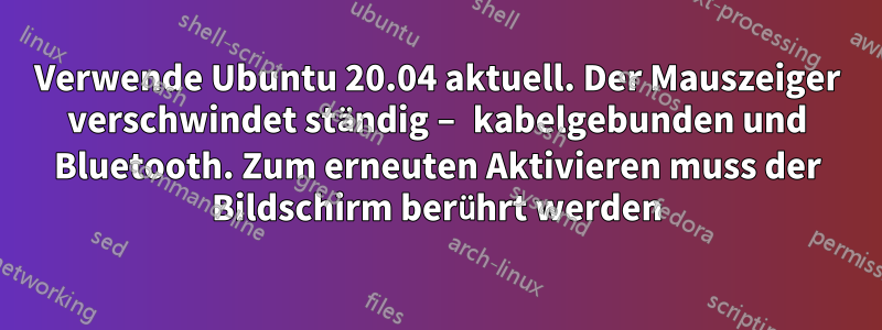 Verwende Ubuntu 20.04 aktuell. Der Mauszeiger verschwindet ständig – kabelgebunden und Bluetooth. Zum erneuten Aktivieren muss der Bildschirm berührt werden