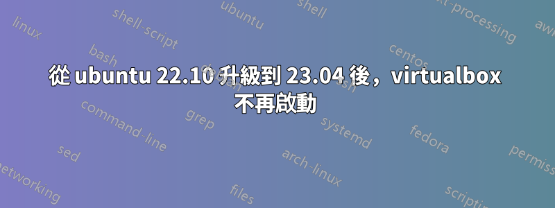 從 ubuntu 22.10 升級到 23.04 後，virtualbox 不再啟動