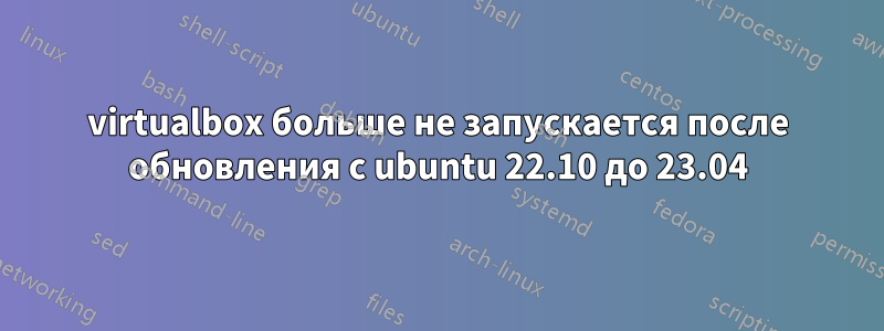 virtualbox больше не запускается после обновления с ubuntu 22.10 до 23.04