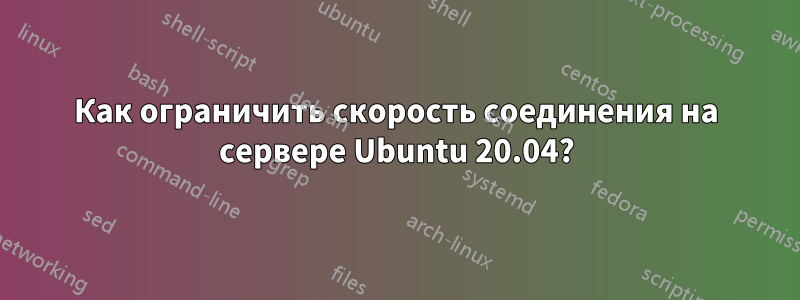 Как ограничить скорость соединения на сервере Ubuntu 20.04?