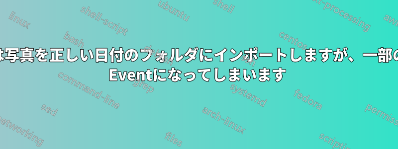 Shotwellは写真を正しい日付のフォルダにインポートしますが、一部の写真はNo Eventになってしまいます