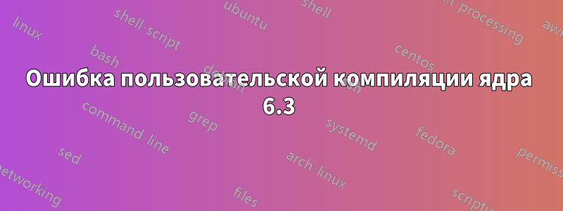 Ошибка пользовательской компиляции ядра 6.3