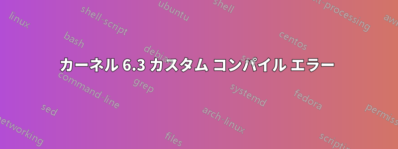 カーネル 6.3 カスタム コンパイル エラー