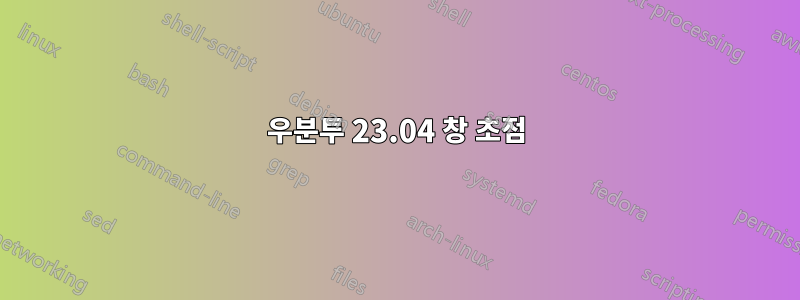 우분투 23.04 창 초점