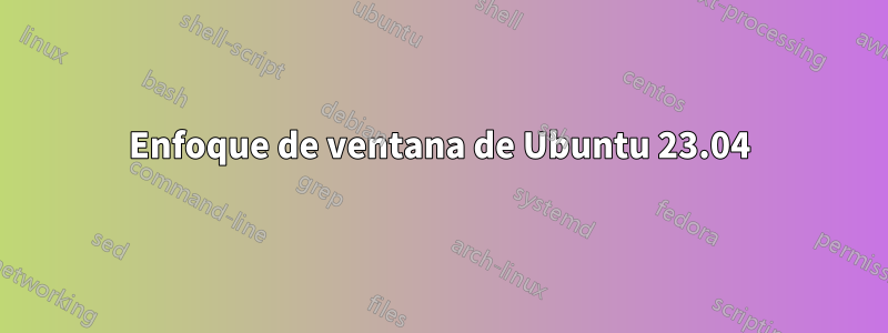 Enfoque de ventana de Ubuntu 23.04