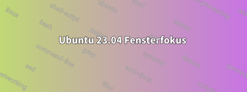 Ubuntu 23.04 Fensterfokus