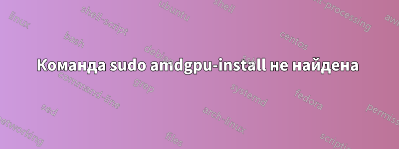 Команда sudo amdgpu-install не найдена