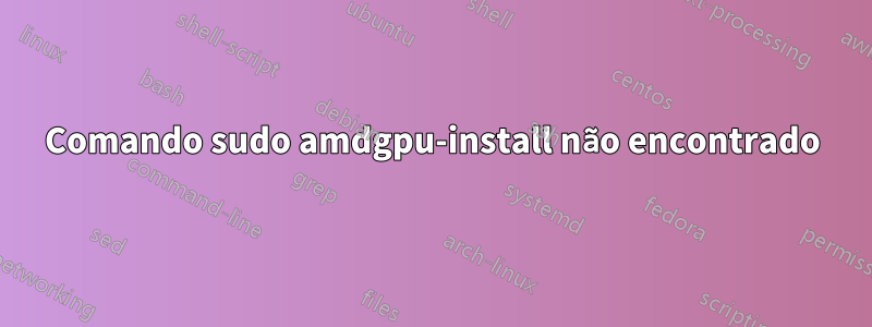 Comando sudo amdgpu-install não encontrado