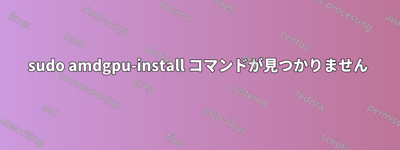 sudo amdgpu-install コマンドが見つかりません