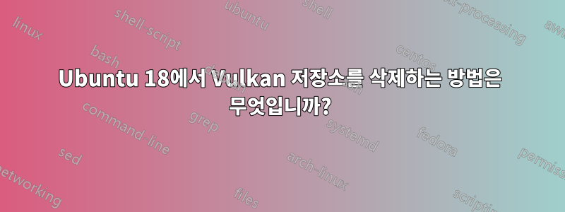 Ubuntu 18에서 Vulkan 저장소를 삭제하는 방법은 무엇입니까?