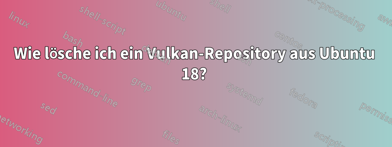 Wie lösche ich ein Vulkan-Repository aus Ubuntu 18?