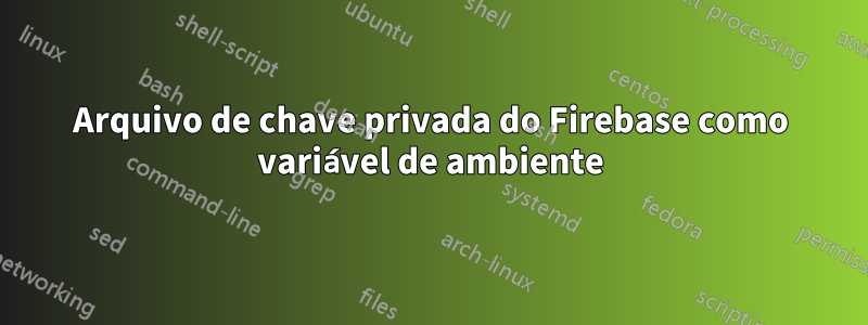 Arquivo de chave privada do Firebase como variável de ambiente