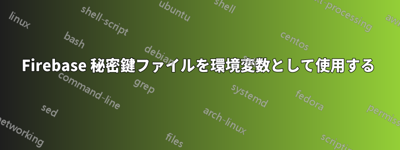 Firebase 秘密鍵ファイルを環境変数として使用する