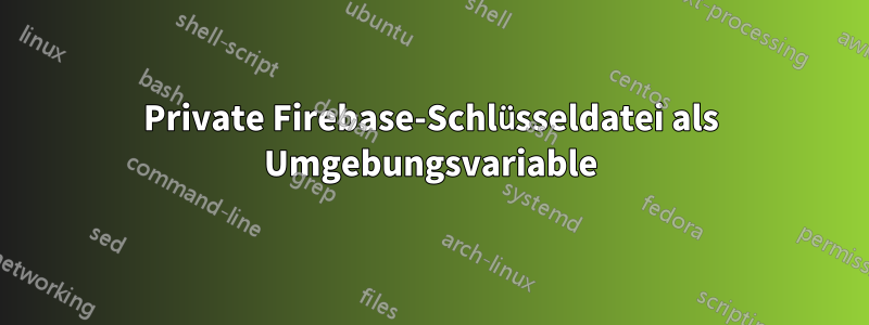 Private Firebase-Schlüsseldatei als Umgebungsvariable