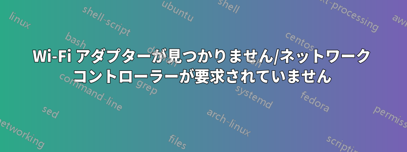 Wi-Fi アダプターが見つかりません/ネットワーク コントローラーが要求されていません