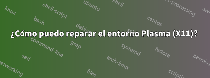 ¿Cómo puedo reparar el entorno Plasma (X11)?