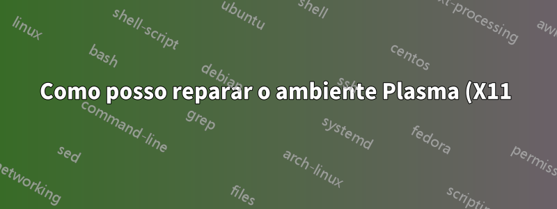 Como posso reparar o ambiente Plasma (X11)?
