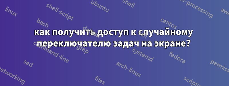 как получить доступ к случайному переключателю задач на экране?