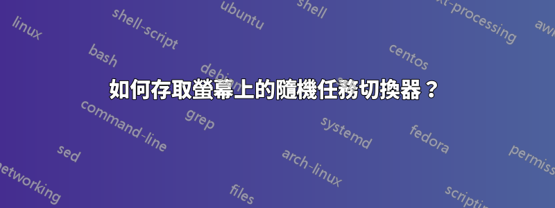 如何存取螢幕上的隨機任務切換器？