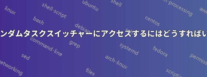 画面上のランダムタスクスイッチャーにアクセスするにはどうすればいいですか?