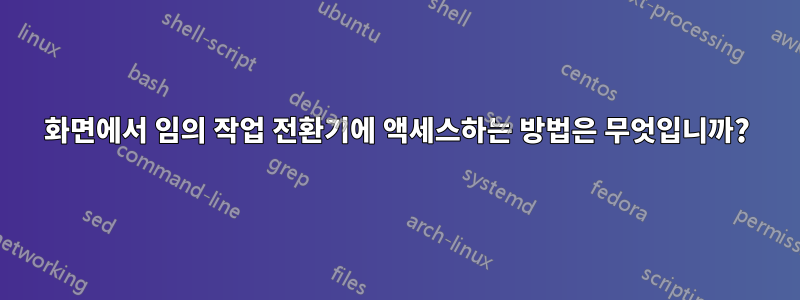 화면에서 임의 작업 전환기에 액세스하는 방법은 무엇입니까?