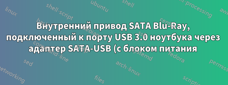Внутренний привод SATA Blu-Ray, подключенный к порту USB 3.0 ноутбука через адаптер SATA-USB (с блоком питания), не распознается