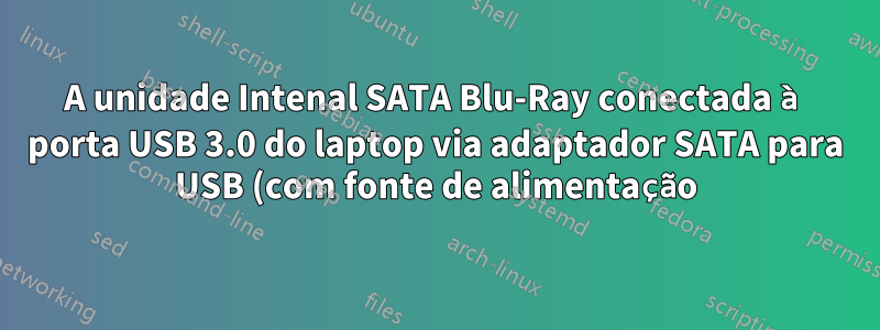 A unidade Intenal SATA Blu-Ray conectada à porta USB 3.0 do laptop via adaptador SATA para USB (com fonte de alimentação) não é reconhecida