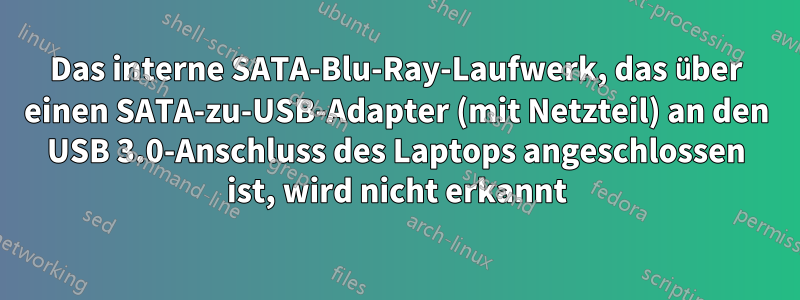 Das interne SATA-Blu-Ray-Laufwerk, das über einen SATA-zu-USB-Adapter (mit Netzteil) an den USB 3.0-Anschluss des Laptops angeschlossen ist, wird nicht erkannt