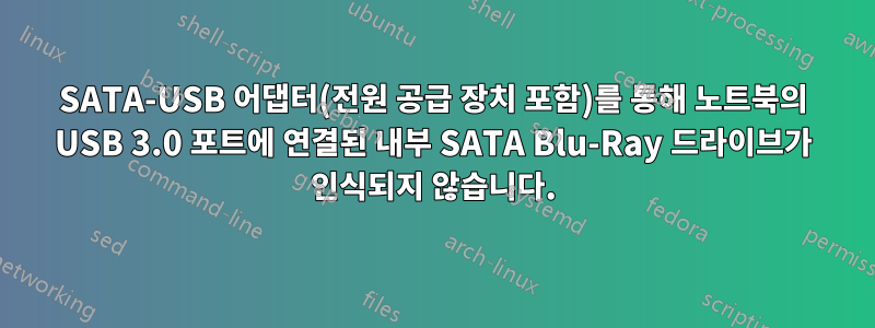 SATA-USB 어댑터(전원 공급 장치 포함)를 통해 노트북의 USB 3.0 포트에 연결된 내부 SATA Blu-Ray 드라이브가 인식되지 않습니다.