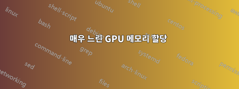 매우 느린 GPU 메모리 할당