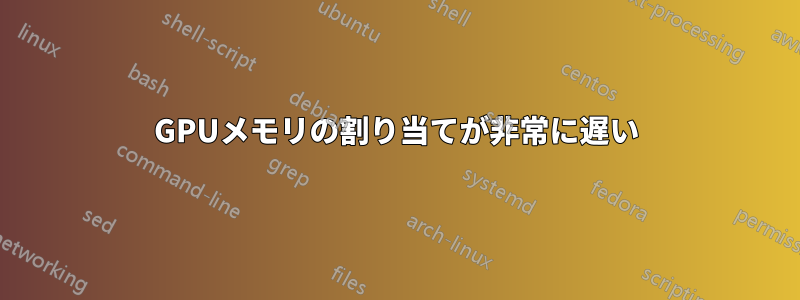 GPUメモリの割り当てが非常に遅い