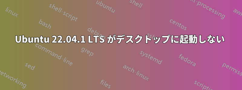 Ubuntu 22.04.1 LTS がデスクトップに起動しない