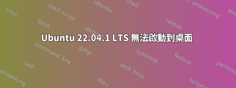 Ubuntu 22.04.1 LTS 無法啟動到桌面