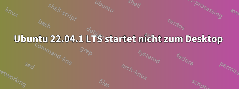 Ubuntu 22.04.1 LTS startet nicht zum Desktop