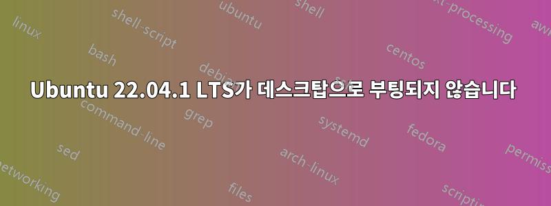 Ubuntu 22.04.1 LTS가 데스크탑으로 부팅되지 않습니다