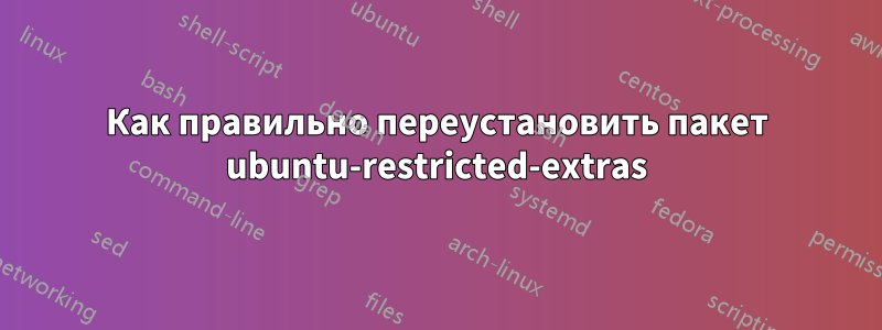 Как правильно переустановить пакет ubuntu-restricted-extras