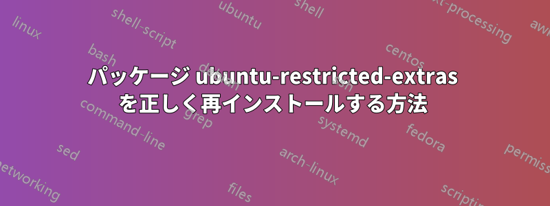 パッケージ ubuntu-restricted-extras を正しく再インストールする方法