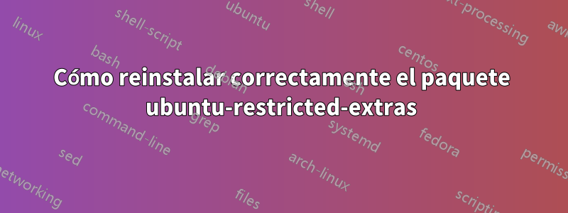 Cómo reinstalar correctamente el paquete ubuntu-restricted-extras