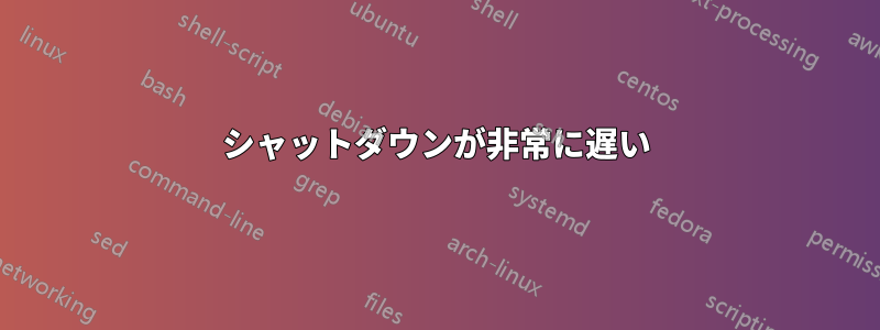 シャットダウンが非常に遅い