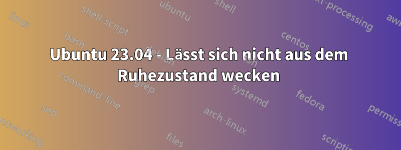 Ubuntu 23.04 - Lässt sich nicht aus dem Ruhezustand wecken