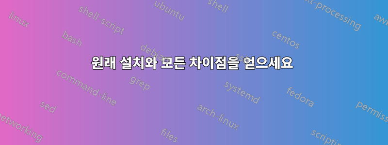 원래 설치와 모든 차이점을 얻으세요