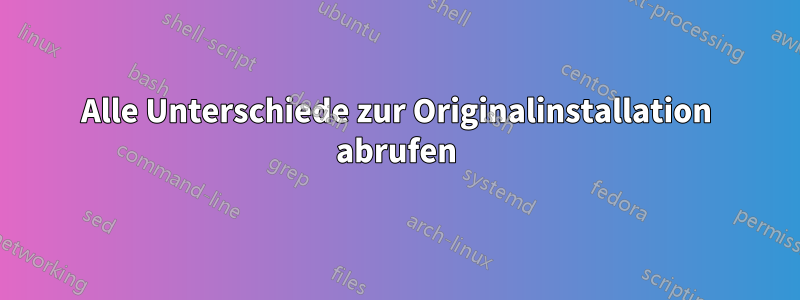 Alle Unterschiede zur Originalinstallation abrufen