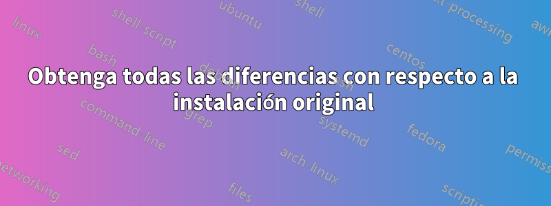 Obtenga todas las diferencias con respecto a la instalación original