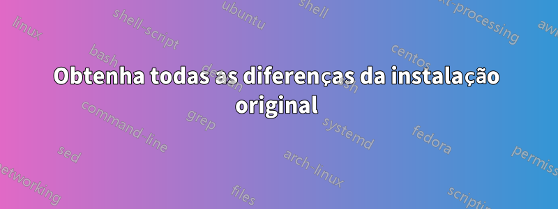 Obtenha todas as diferenças da instalação original