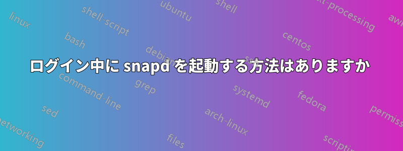 ログイン中に snapd を起動する方法はありますか