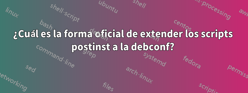 ¿Cuál es la forma oficial de extender los scripts postinst a la debconf?