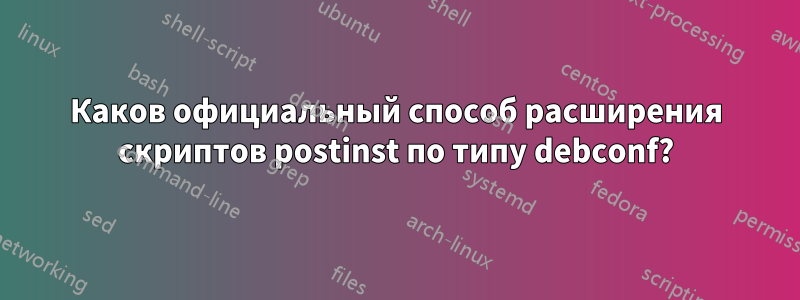 Каков официальный способ расширения скриптов postinst по типу debconf?