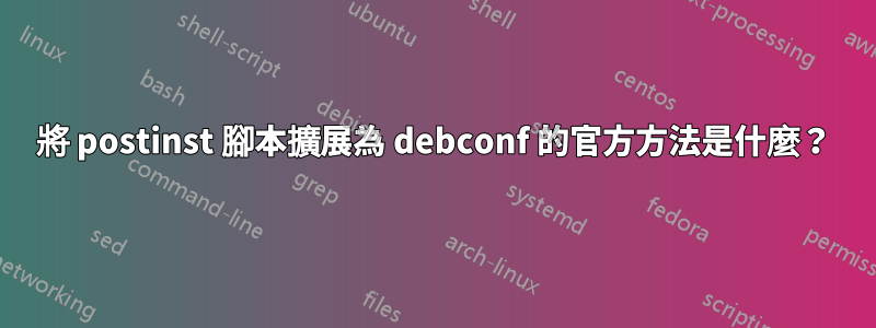 將 postinst 腳本擴展為 debconf 的官方方法是什麼？