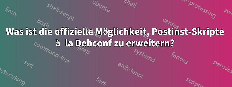 Was ist die offizielle Möglichkeit, Postinst-Skripte à la Debconf zu erweitern?