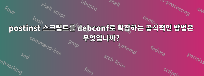 postinst 스크립트를 debconf로 확장하는 공식적인 방법은 무엇입니까?